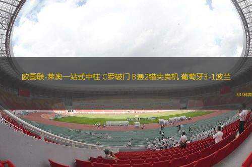 歐國(guó)聯(lián)-萊奧一站式中柱 C羅破門 B費(fèi)2錯(cuò)失良機(jī) 葡萄牙3-1波蘭