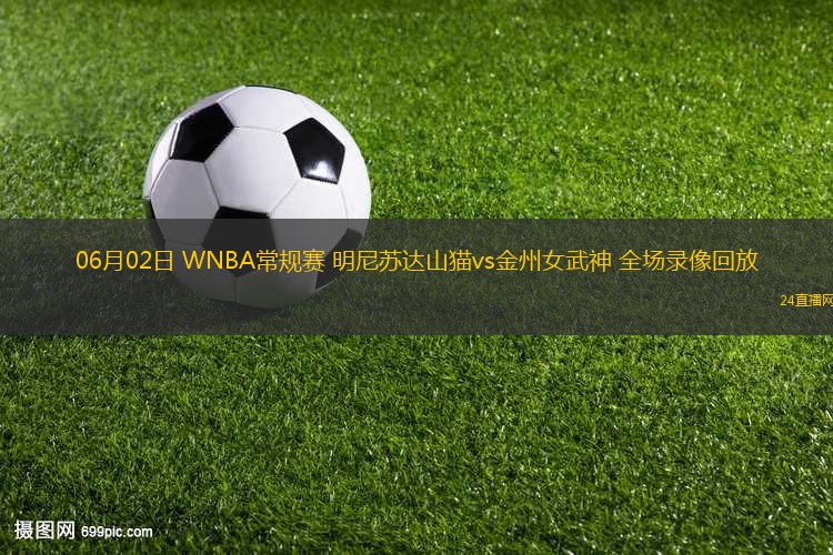 06月02日 WNBA常規(guī)賽 明尼蘇達山貓vs金州女武神 全場錄像回放