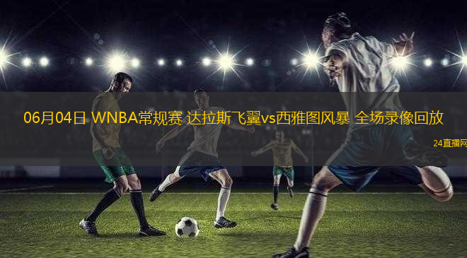 06月04日 WNBA常規(guī)賽 達拉斯飛翼vs西雅圖風暴 全場錄像回放