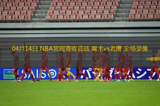 04月14日 NBA常規(guī)賽收官戰(zhàn) 魔術(shù)vs老鷹 全場錄像