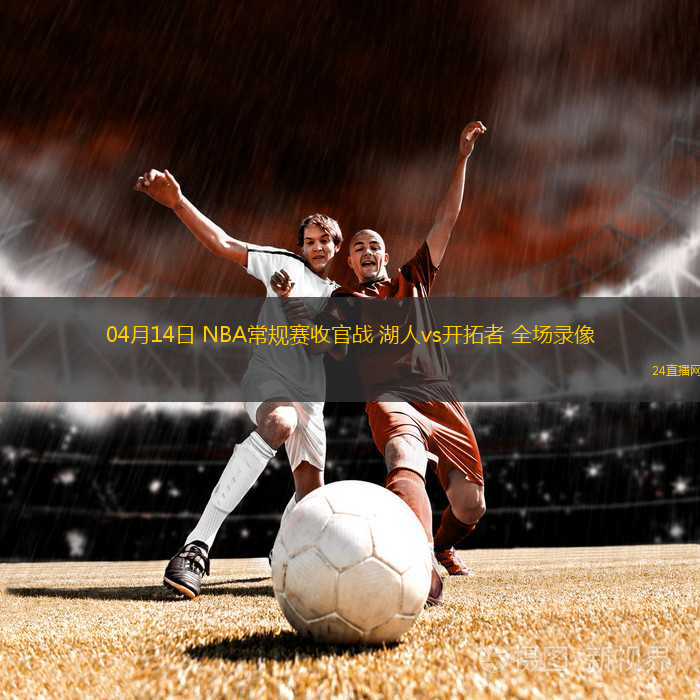 04月14日 NBA常規(guī)賽收官戰(zhàn) 湖人vs開拓者 全場(chǎng)錄像