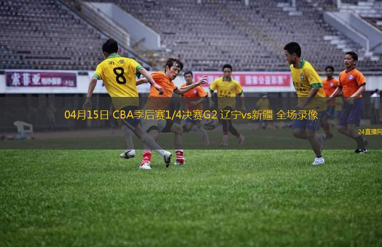 04月15日 CBA季后賽1/4決賽G2 遼寧vs新疆 全場錄像