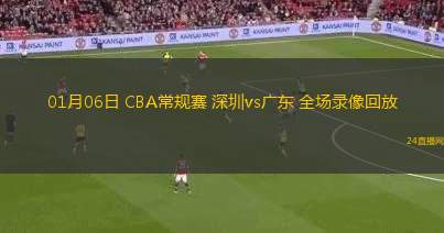 01月06日 CBA常規(guī)賽 深圳vs廣東 全場錄像回放 01月06日 CBA常規(guī)賽 深圳vs廣東 全場錄像回放