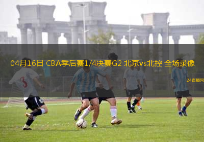 04月16日 CBA季后賽1/4決賽G2 北京vs北控 全場錄像