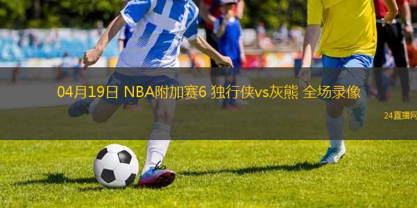 04月19日 NBA附加賽6 獨(dú)行俠vs灰熊 全場(chǎng)錄像