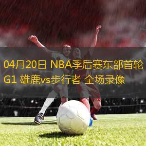 04月20日 NBA季后賽東部首輪G1 雄鹿vs步行者 全場(chǎng)錄像