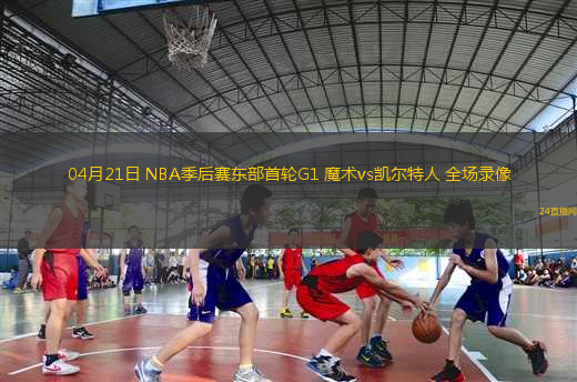 04月21日 NBA季后賽東部首輪G1 魔術(shù)vs凱爾特人 全場(chǎng)錄像