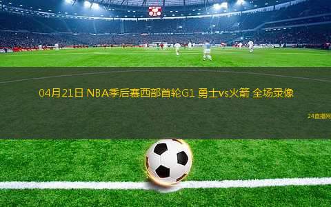 04月21日 NBA季后賽西部首輪G1 勇士vs火箭 全場(chǎng)錄像