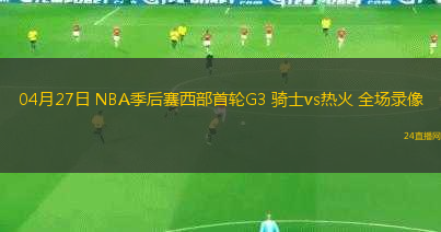 04月27日 NBA季后賽西部首輪G3 騎士vs熱火 全場錄像