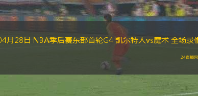 04月28日 NBA季后賽東部首輪G4 凱爾特人vs魔術(shù) 全場錄像