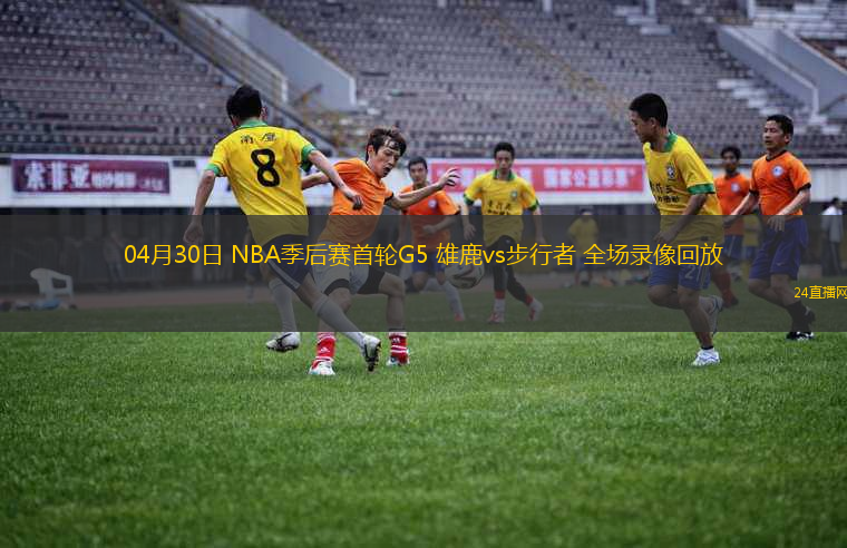 04月30日 NBA季后賽首輪G5 雄鹿vs步行者 全場錄像回放