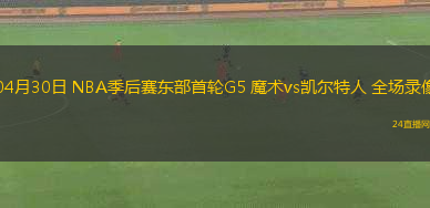 04月30日 NBA季后賽東部首輪G5 魔術(shù)vs凱爾特人 全場錄像