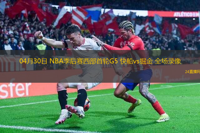 04月30日 NBA季后賽西部首輪G5 快船vs掘金 全場(chǎng)錄像