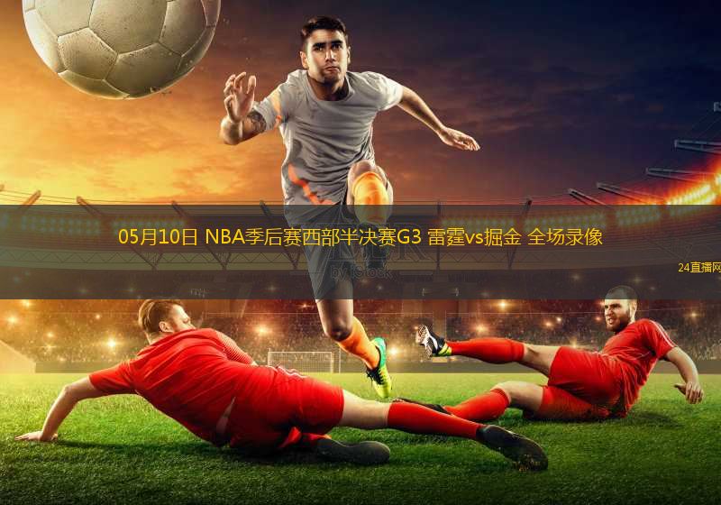 05月10日 NBA季后賽西部半決賽G3 雷霆vs掘金 全場錄像