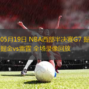 05月19日 NBA西部半決賽G7 掘金vs雷霆 全場錄像回放