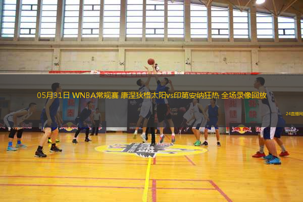 05月31日 WNBA常規(guī)賽 康涅狄格太陽vs印第安納狂熱 全場錄像回放