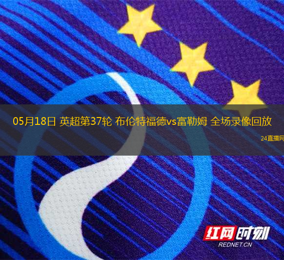 05月18日 英超第37輪 布倫特福德vs富勒姆 全場(chǎng)錄像回放