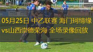 05月25日 中乙聯(lián)賽 海門珂締緣vs山西崇德榮海 全場錄像回放