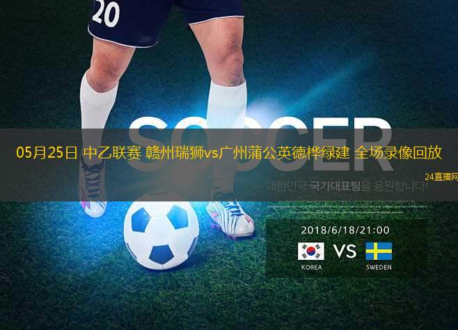05月25日 中乙聯(lián)賽 贛州瑞獅vs廣州蒲公英德樺綠建 全場錄像回放