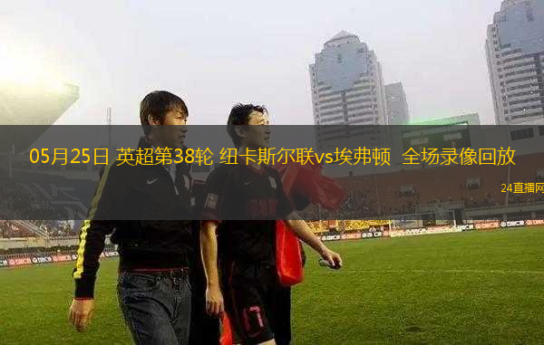 05月25日 英超第38輪 紐卡斯爾聯(lián)vs埃弗頓  全場錄像回放