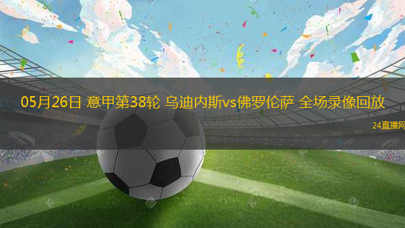 05月26日 意甲第38輪 烏迪內(nèi)斯vs佛羅倫薩 全場(chǎng)錄像回放