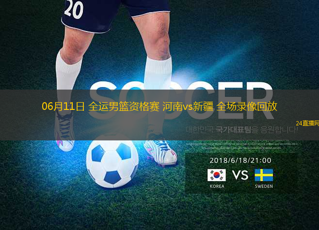 06月11日 全運男籃資格賽 河南vs新疆 全場錄像回放
