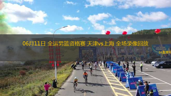 06月11日 全運(yùn)男籃資格賽 天津vs上海 全場錄像回放