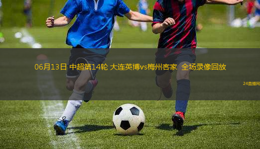 06月13日 中超第14輪 大連英博vs梅州客家  全場(chǎng)錄像回放