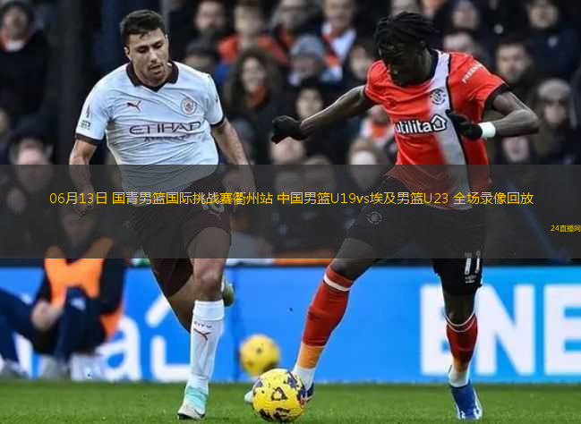 06月13日 國青男籃國際挑戰(zhàn)賽衢州站 中國男籃U19vs埃及男籃U23 全場錄像回放