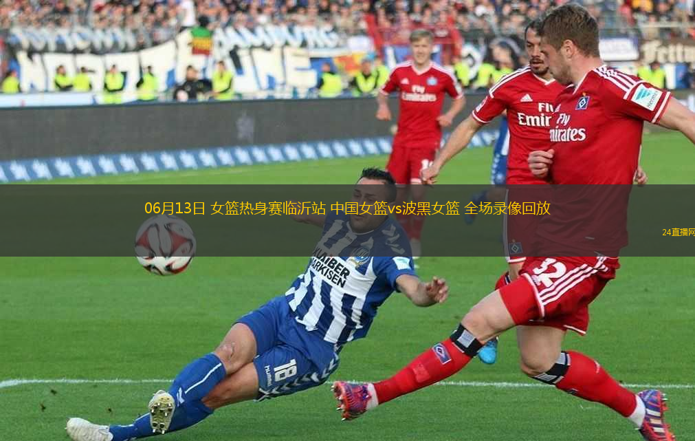 06月13日 女籃熱身賽臨沂站 中國女籃vs波黑女籃 全場錄像回放