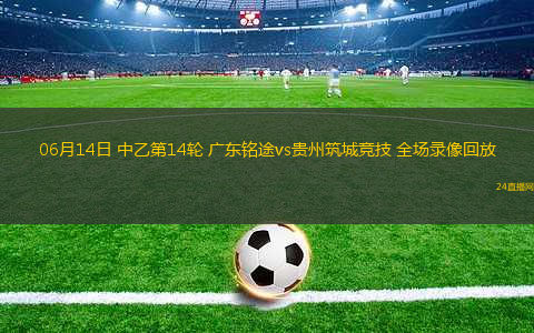 06月14日 中乙第14輪 廣東銘途vs貴州筑城競(jìng)技 全場(chǎng)錄像回放
