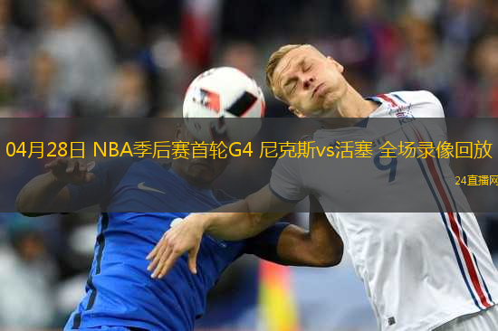 04月28日 NBA季后賽首輪G4 尼克斯vs活塞 全場錄像回放
