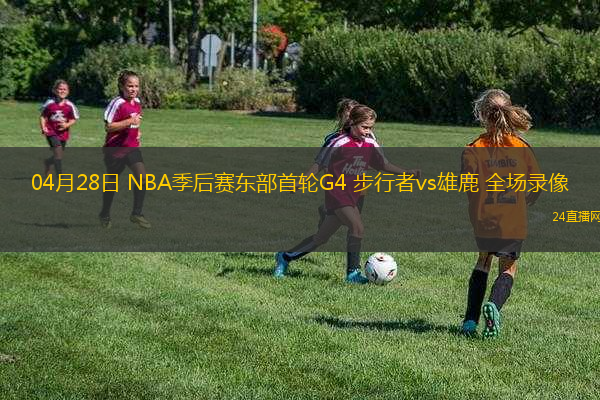 04月28日 NBA季后賽東部首輪G4 步行者vs雄鹿 全場錄像