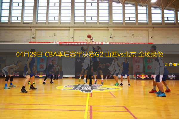 04月29日 CBA季后賽半決賽G2 山西vs北京 全場錄像