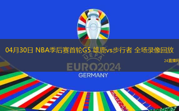 04月30日 NBA季后賽首輪G5 雄鹿vs步行者 全場錄像回放