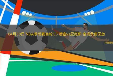 04月30日 NBA季后賽首輪G5 活塞vs尼克斯 全場錄像回放