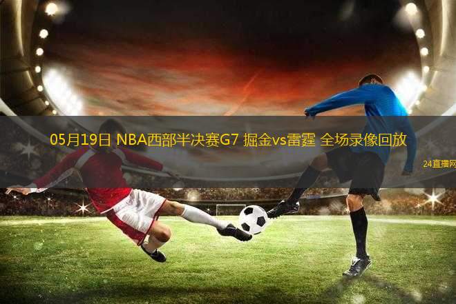 05月19日 NBA西部半決賽G7 掘金vs雷霆 全場錄像回放