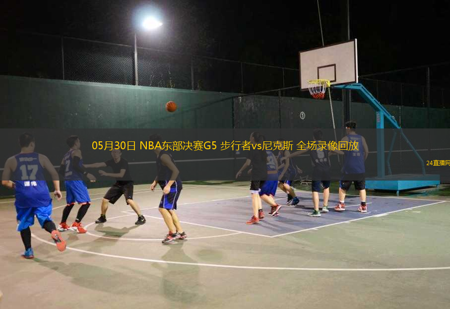 05月30日 NBA東部決賽G5 步行者vs尼克斯 全場錄像回放