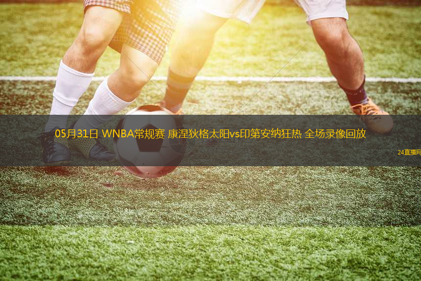 05月31日 WNBA常規(guī)賽 康涅狄格太陽vs印第安納狂熱 全場錄像回放