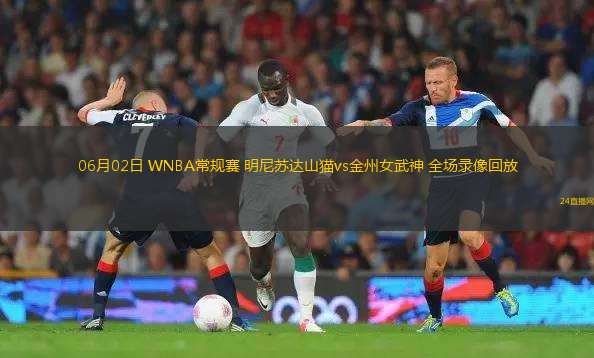 06月02日 WNBA常規(guī)賽 明尼蘇達山貓vs金州女武神 全場錄像回放