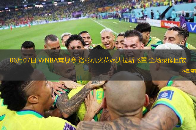 06月07日 WNBA常規(guī)賽 洛杉磯火花vs達拉斯飛翼 全場錄像回放