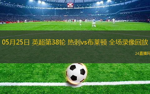 05月25日 英超第38輪 熱刺vs布萊頓 全場錄像回放