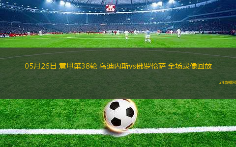 05月26日 意甲第38輪 烏迪內(nèi)斯vs佛羅倫薩 全場(chǎng)錄像回放