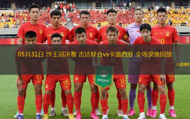 05月31日 沙王冠決賽 吉達聯(lián)合vs卡迪西亞 全場錄像回放