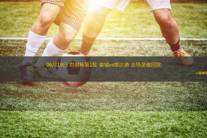 06月19日 世俱杯第1輪 曼城vs維達(dá)德 全場錄像回放