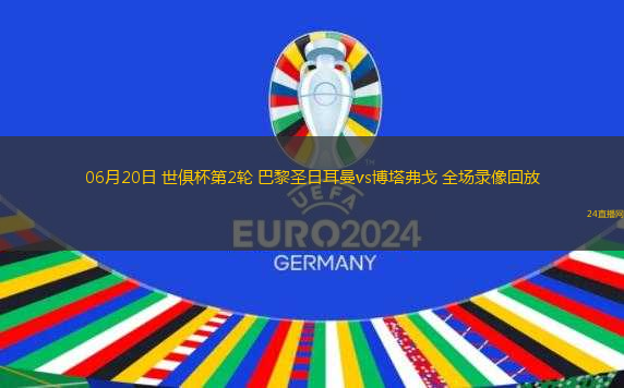 06月20日 世俱杯第2輪 巴黎圣日耳曼vs博塔弗戈 全場錄像回放