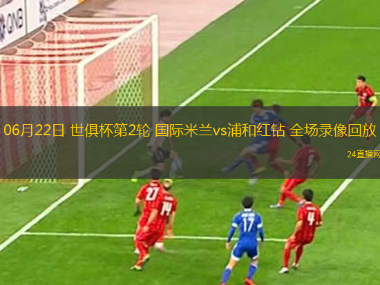 06月22日 世俱杯第2輪 國際米蘭vs浦和紅鉆 全場錄像回放