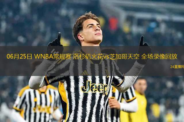06月25日 WNBA常規(guī)賽 洛杉磯火花vs芝加哥天空 全場(chǎng)錄像回放