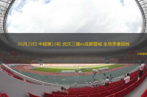06月29日 中超第16輪 武漢三鎮(zhèn)vs成都蓉城 全場(chǎng)錄像回放