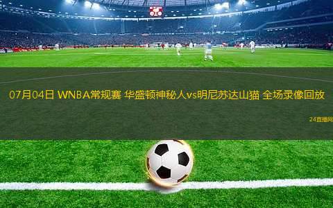 07月04日 WNBA常規(guī)賽 華盛頓神秘人vs明尼蘇達山貓 全場錄像回放
